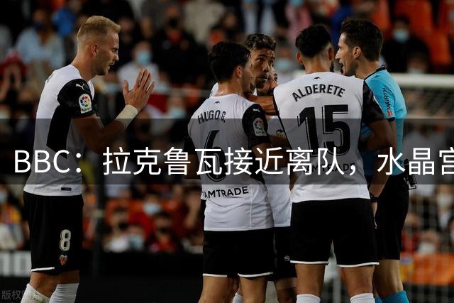 BBC：拉克鲁瓦接近离队，水晶宫有意布雷斯特19岁后卫勒格恩